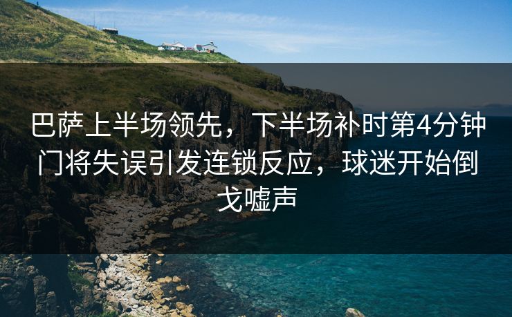 巴萨上半场领先，下半场补时第4分钟门将失误引发连锁反应，球迷开始倒戈嘘声