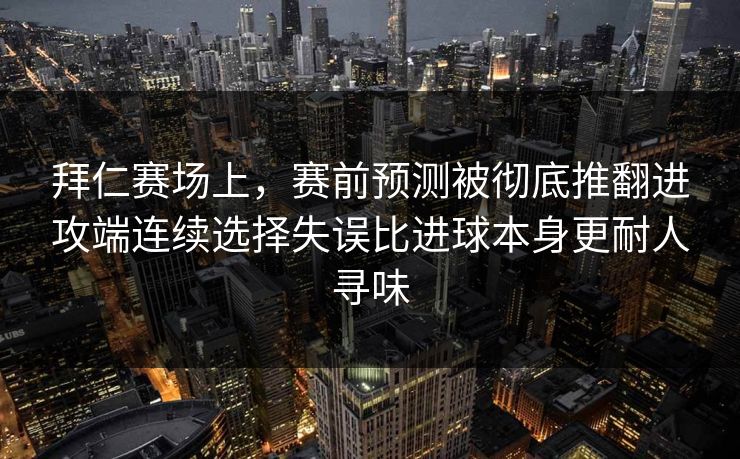 拜仁赛场上，赛前预测被彻底推翻进攻端连续选择失误比进球本身更耐人寻味