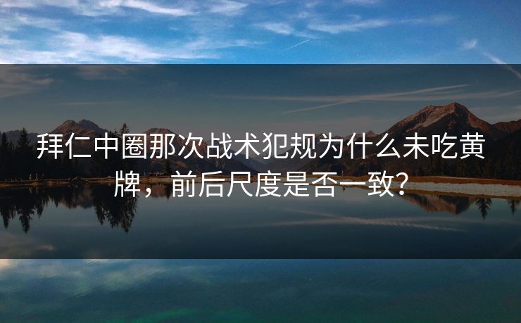 拜仁中圈那次战术犯规为什么未吃黄牌，前后尺度是否一致？