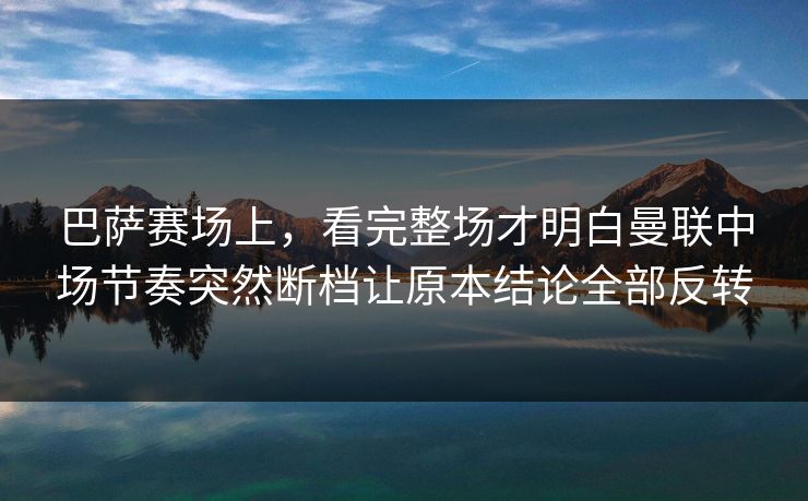 巴萨赛场上，看完整场才明白曼联中场节奏突然断档让原本结论全部反转