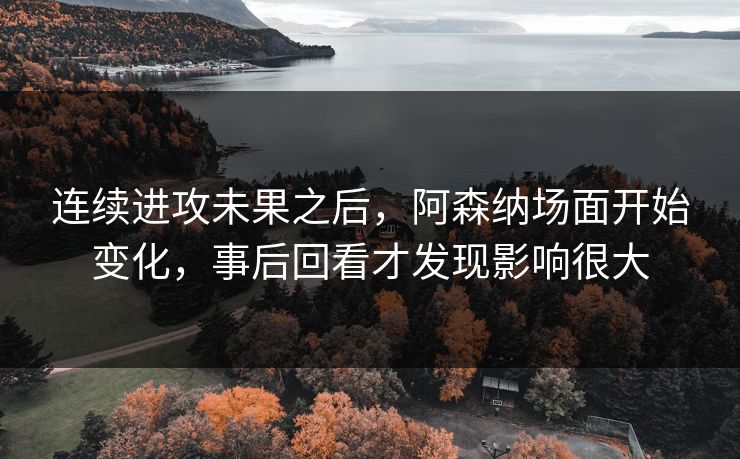 连续进攻未果之后，阿森纳场面开始变化，事后回看才发现影响很大