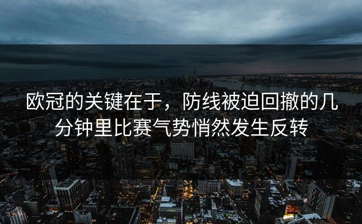 欧冠的关键在于，防线被迫回撤的几分钟里比赛气势悄然发生反转