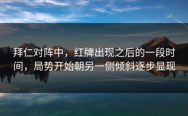 拜仁对阵中，红牌出现之后的一段时间，局势开始朝另一侧倾斜逐步显现