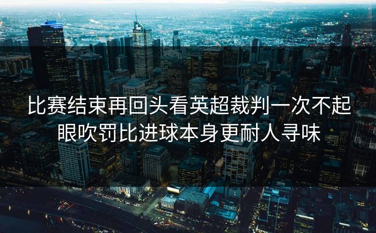 比赛结束再回头看英超裁判一次不起眼吹罚比进球本身更耐人寻味