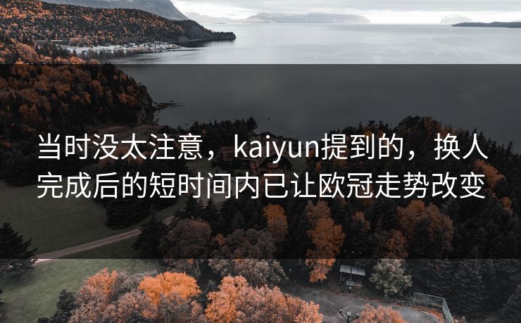 当时没太注意，kaiyun提到的，换人完成后的短时间内已让欧冠走势改变
