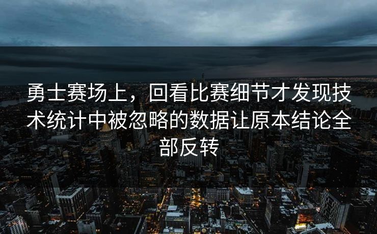 勇士赛场上，回看比赛细节才发现技术统计中被忽略的数据让原本结论全部反转