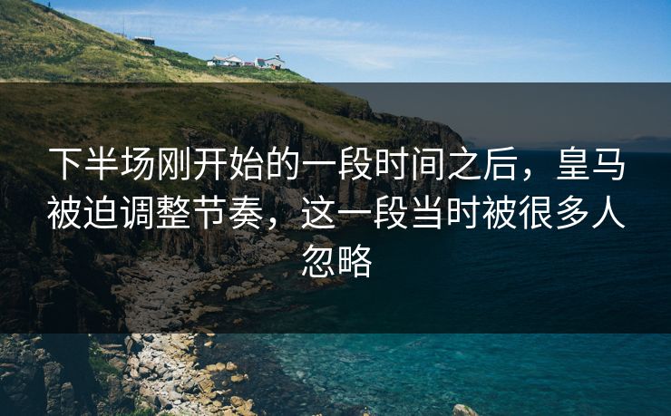 下半场刚开始的一段时间之后，皇马被迫调整节奏，这一段当时被很多人忽略