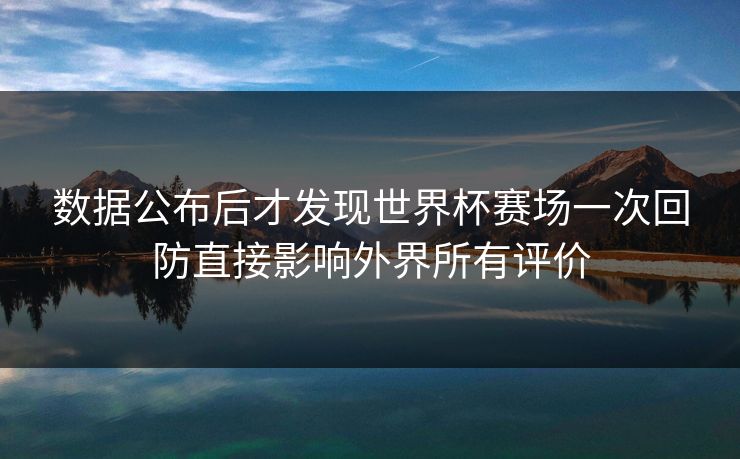 数据公布后才发现世界杯赛场一次回防直接影响外界所有评价