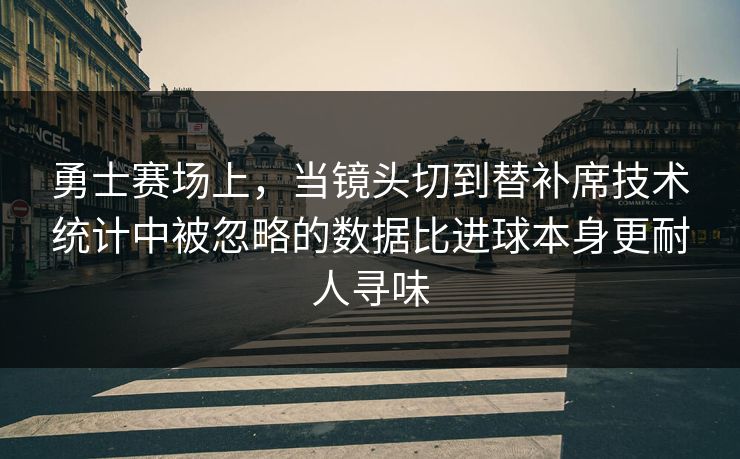 勇士赛场上，当镜头切到替补席技术统计中被忽略的数据比进球本身更耐人寻味