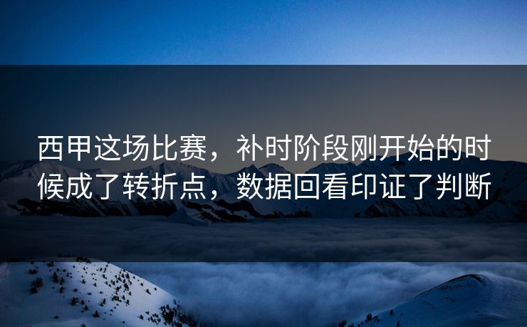 西甲这场比赛，补时阶段刚开始的时候成了转折点，数据回看印证了判断