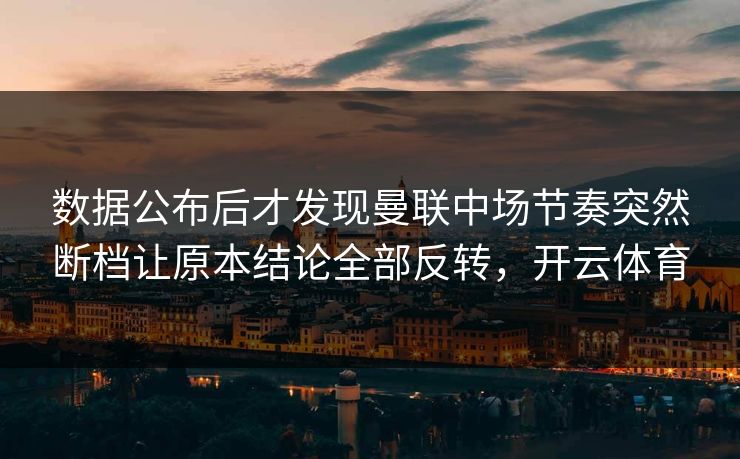 数据公布后才发现曼联中场节奏突然断档让原本结论全部反转，开云体育