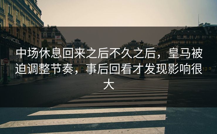 中场休息回来之后不久之后，皇马被迫调整节奏，事后回看才发现影响很大