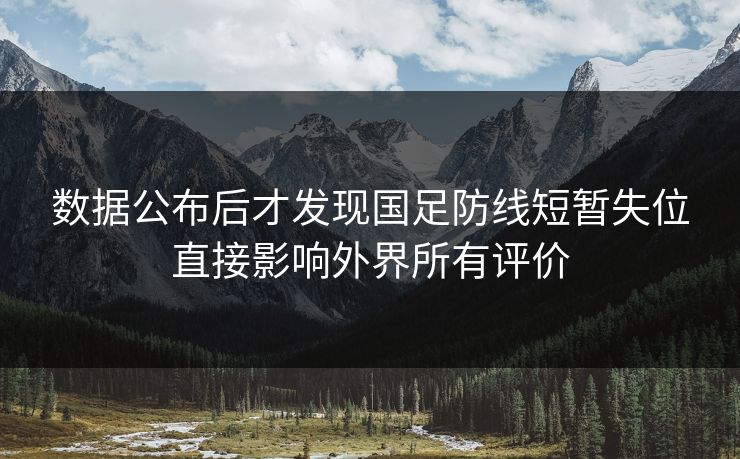 数据公布后才发现国足防线短暂失位直接影响外界所有评价