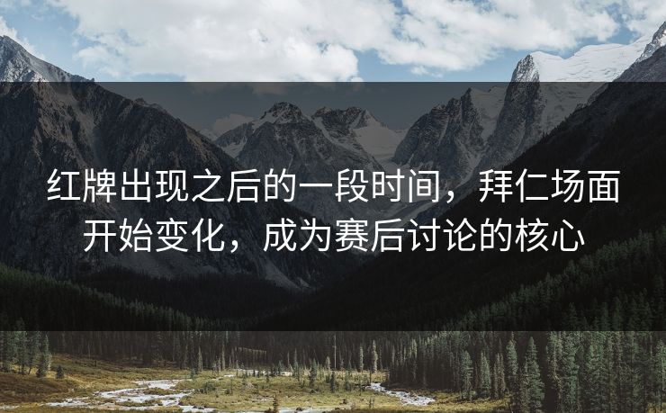 红牌出现之后的一段时间，拜仁场面开始变化，成为赛后讨论的核心