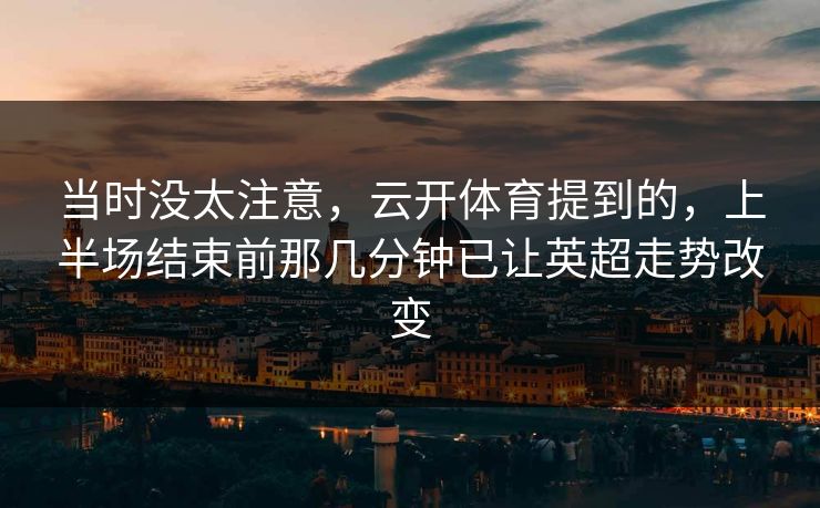 当时没太注意，云开体育提到的，上半场结束前那几分钟已让英超走势改变