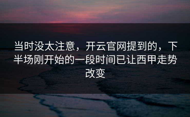 当时没太注意，开云官网提到的，下半场刚开始的一段时间已让西甲走势改变